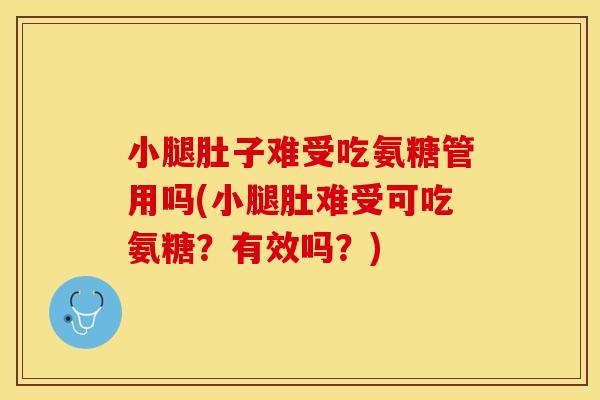 小腿肚子难受吃氨糖管用吗(小腿肚难受可吃氨糖？有效吗？)