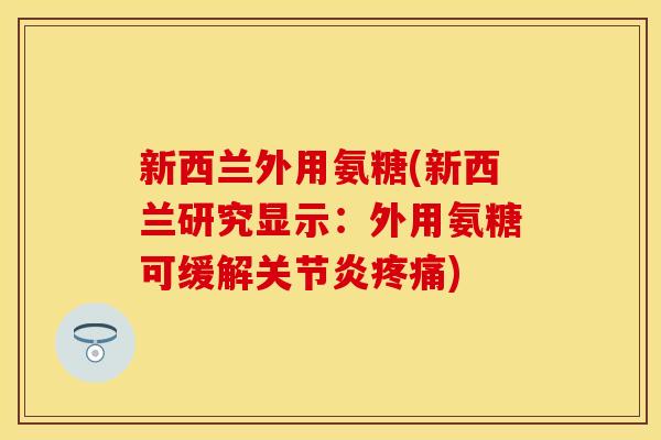 新西兰外用氨糖(新西兰研究显示:外用氨糖可缓解) 新西兰外用氨糖(新西兰研究显示:外用氨糖可缓解)