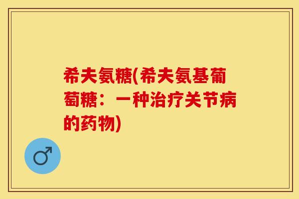 希夫氨糖(希夫氨基葡萄糖：一种治疗关节病的药物)