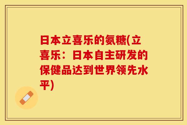 日本立喜乐的氨糖(立喜乐：日本自主研发的保健品达到世界领先水平)