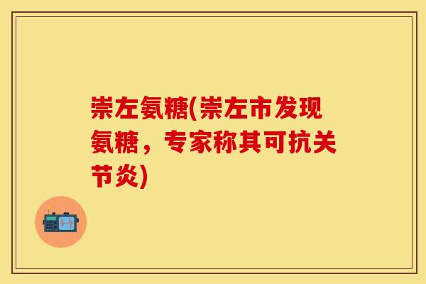 崇左氨糖(崇左市发现氨糖，专家称其可抗关节炎)