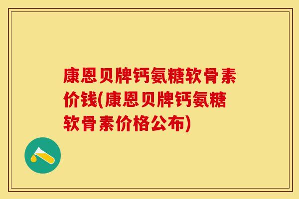 康恩贝牌钙氨糖软骨素价钱(康恩贝牌钙氨糖软骨素价格公布)