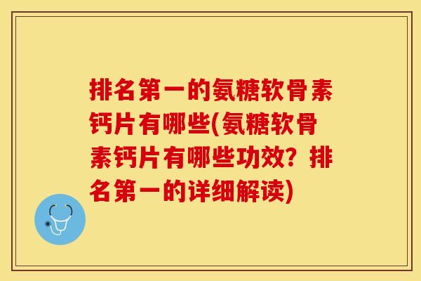 排名第一的氨糖软骨素钙片有哪些(氨糖软骨素钙片有哪些功效？排名第一的详细解读)