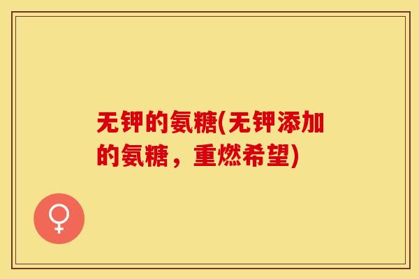 无钾的氨糖(无钾添加的氨糖，重燃希望)