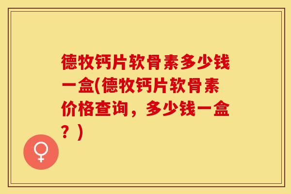 德牧钙片软骨素多少钱一盒(德牧钙片软骨素价格查询，多少钱一盒？)