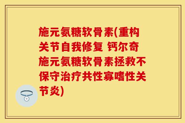 施元氨糖软骨素(重构关节自我修复 钙尔奇施元氨糖软骨素拯救不保守治疗共性寡嗜性关节炎)