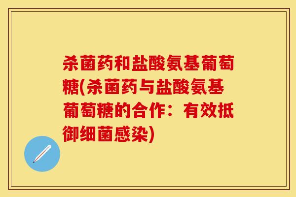 杀菌药和盐酸氨基葡萄糖(杀菌药与盐酸氨基葡萄糖的合作：有效抵御细菌感染)