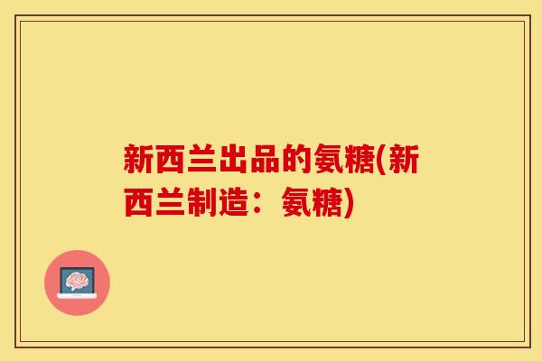 新西兰出品的氨糖(新西兰制造：氨糖)
