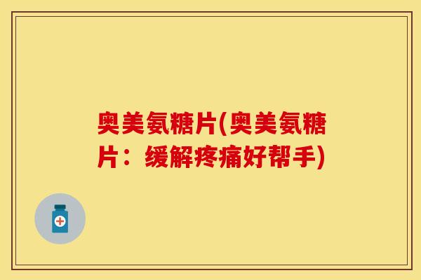 奥美氨糖片(奥美氨糖片:缓解好帮手) 奥美氨糖片(奥美氨糖片:缓解好帮手)
