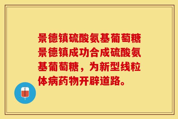 景德镇硫酸氨基葡萄糖景德镇成功合成硫酸氨基葡萄糖，为新型线粒体病药物开辟道路。