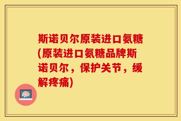 斯诺贝尔原装进口氨糖(原装进口氨糖品牌斯诺贝尔,保护关节,缓解) 斯诺贝尔原装进口氨糖(原装进口氨糖品牌斯诺贝尔,保护关节,缓解)