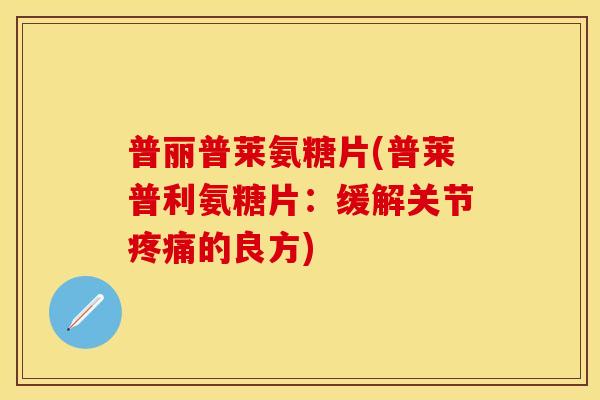 普丽普莱氨糖片(普莱普利氨糖片：缓解关节疼痛的良方)