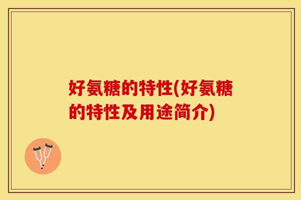 好氨糖的特性(好氨糖的特性及用途简介)