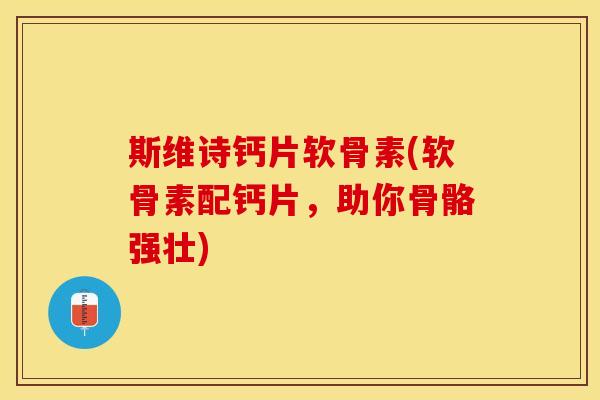 斯维诗钙片软骨素(软骨素配钙片，助你骨骼强壮)