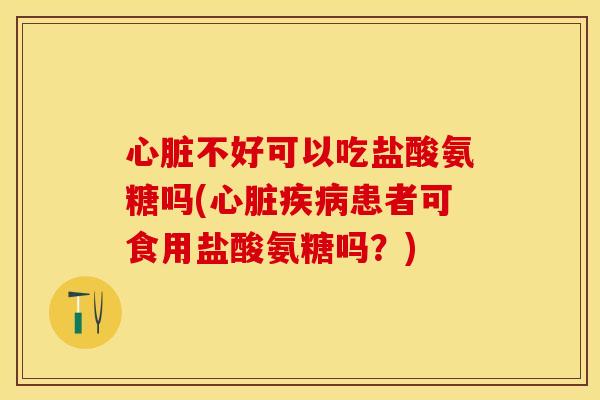 不好可以吃盐酸氨糖吗(患者可食用盐酸氨糖吗?) 不好可以吃盐酸氨糖吗(患者可食用盐酸氨糖吗?)