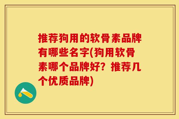推荐狗用的软骨素品牌有哪些名字(狗用软骨素哪个品牌好？推荐几个优质品牌)