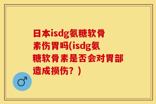日本isdg氨糖软骨素伤胃吗(isdg氨糖软骨素是否会对胃部造成损伤?) 日本isdg氨糖软骨素伤胃吗(isdg氨糖软骨素是否会对胃部造成损伤?)