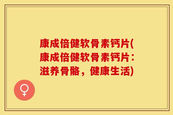 康成倍健软骨素钙片(康成倍健软骨素钙片：滋养骨骼，健康生活)