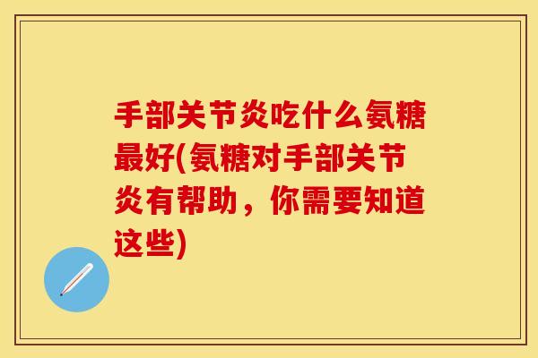 手部吃什么氨糖好(氨糖对手部有帮助，你需要知道这些)