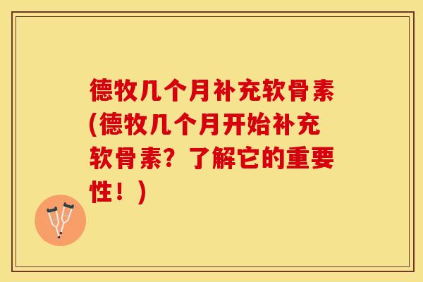 德牧几个月补充软骨素(德牧几个月开始补充软骨素？了解它的重要性！)