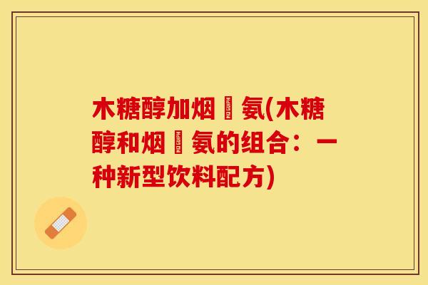 木糖醇加烟醎氨(木糖醇和烟醎氨的组合：一种新型饮料配方)