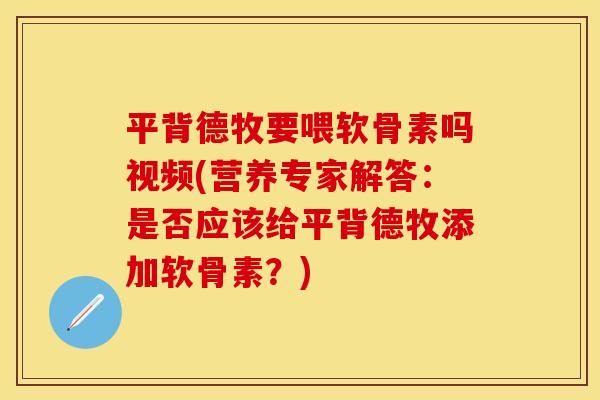 平背德牧要喂软骨素吗视频(营养专家解答：是否应该给平背德牧添加软骨素？)