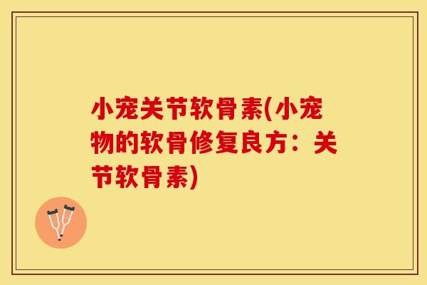 小宠关节软骨素(小宠物的软骨修复良方：关节软骨素)