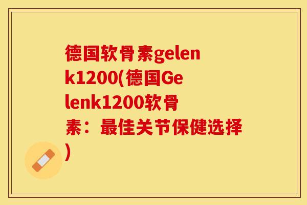 德国软骨素gelenk1200(德国Gelenk1200软骨素：最佳关节保健选择)