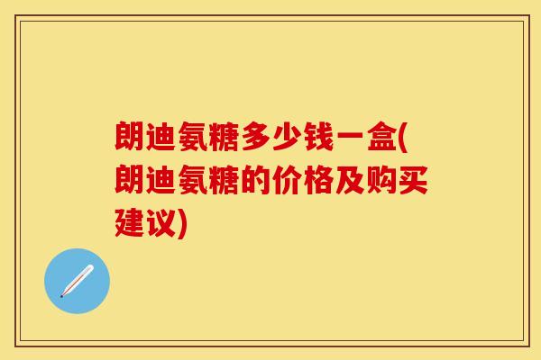 朗迪氨糖多少钱一盒(朗迪氨糖的价格及购买建议)
