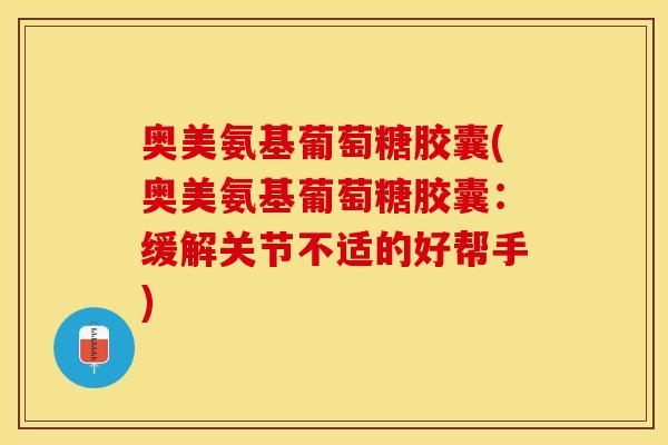 奥美氨基葡萄糖胶囊(奥美氨基葡萄糖胶囊：缓解关节不适的好帮手)