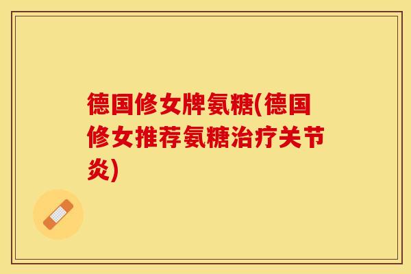 德国修女牌氨糖(德国修女推荐氨糖) 德国修女牌氨糖(德国修女推荐氨糖)