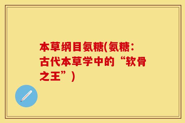 本草纲目氨糖(氨糖：古代本草学中的“软骨之王”)
