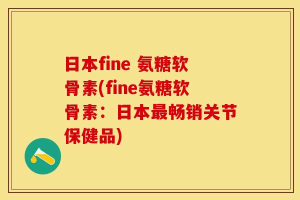 日本fine 氨糖软骨素(fine氨糖软骨素：日本最畅销关节保健品)