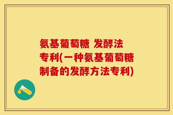 氨基葡萄糖 发酵法 专利(一种氨基葡萄糖制备的发酵方法专利)