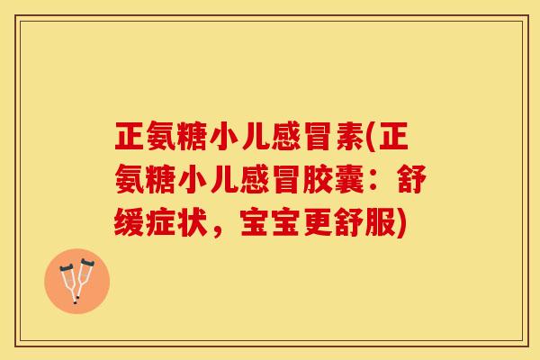 正氨糖小儿感冒素(正氨糖小儿感冒胶囊：舒缓症状，宝宝更舒服)