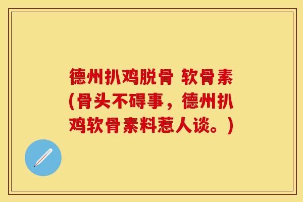 德州扒鸡脱骨 软骨素(骨头不碍事，德州扒鸡软骨素料惹人谈。)