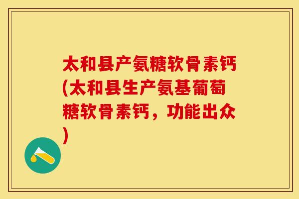 太和县产氨糖软骨素钙(太和县生产氨基葡萄糖软骨素钙,功能出众) 太和县产氨糖软骨素钙(太和县生产氨基葡萄糖软骨素钙,功能出众)