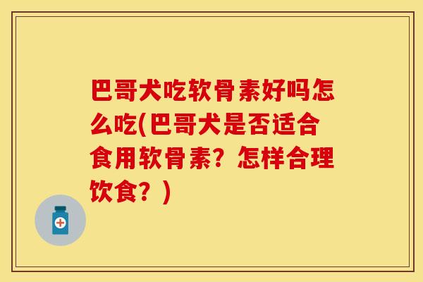 巴哥犬吃软骨素好吗怎么吃(巴哥犬是否适合食用软骨素？怎样合理饮食？)