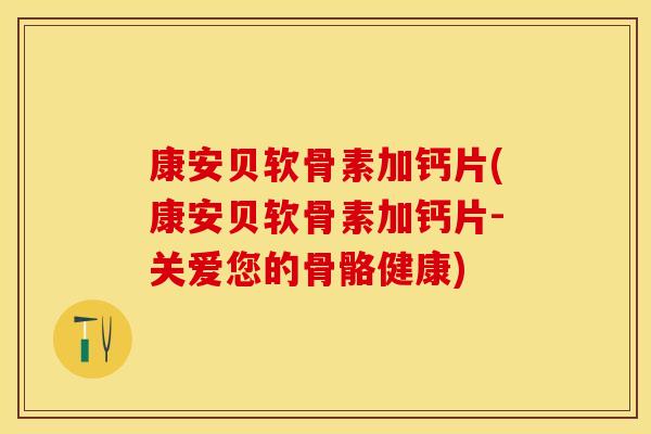 康安贝软骨素加钙片(康安贝软骨素加钙片-关爱您的骨骼健康)