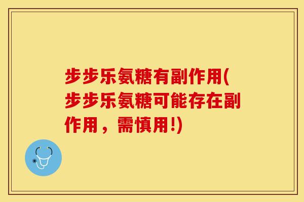 步步乐氨糖有副作用(步步乐氨糖可能存在副作用，需慎用!)