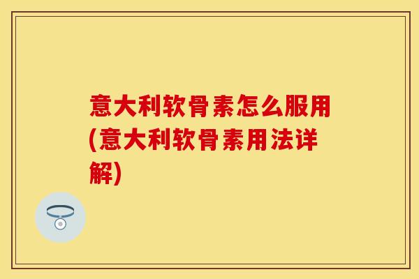 意大利软骨素怎么服用(意大利软骨素用法详解)