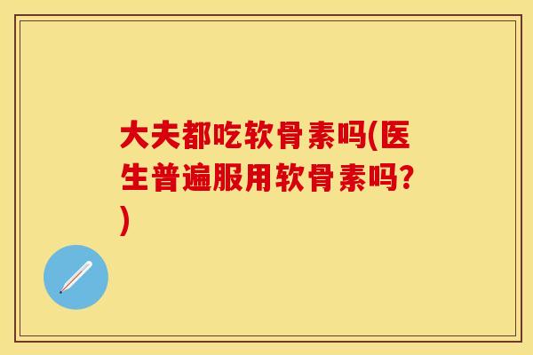 大夫都吃软骨素吗(医生普遍服用软骨素吗？)