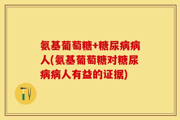 氨基葡萄糖+糖尿病病人(氨基葡萄糖对糖尿病病人有益的证据)