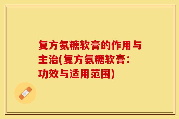 复方氨糖软膏的作用与主治(复方氨糖软膏：功效与适用范围)