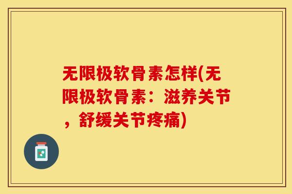 无限极软骨素怎样(无限极软骨素:滋养关节,舒缓关节) 无限极软骨素怎样(无限极软骨素:滋养关节,舒缓关节)