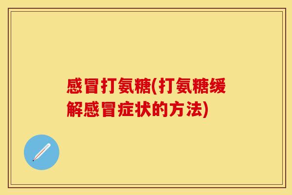 打氨糖(打氨糖缓解症状的方法) 打氨糖(打氨糖缓解症状的方法)
