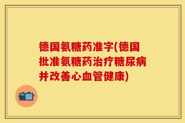 德国氨糖药准字(德国批准氨糖药治疗糖尿病并改善心血管健康)