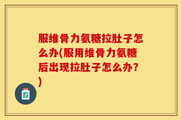 服维骨力氨糖拉肚子怎么办(服用维骨力氨糖后出现拉肚子怎么办？)