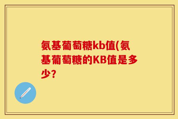 氨基葡萄糖kb值(氨基葡萄糖的KB值是多少？