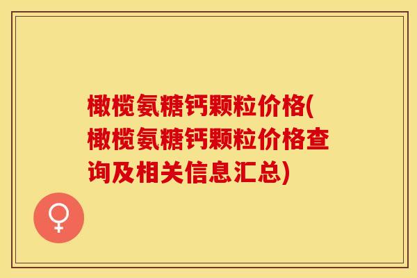 橄榄氨糖钙颗粒价格(橄榄氨糖钙颗粒价格查询及相关信息汇总)